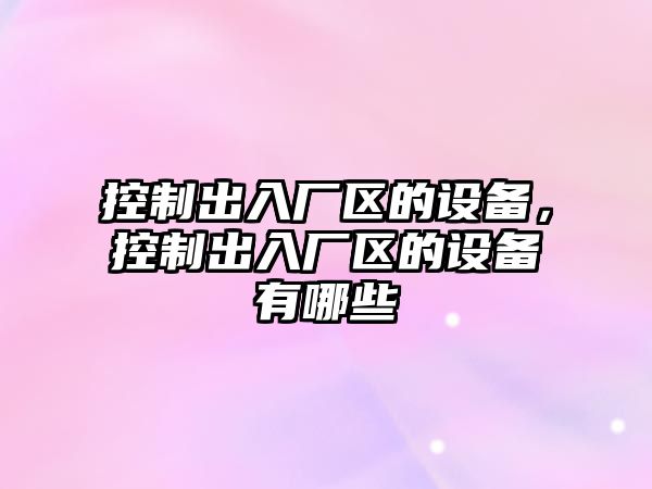 控制出入廠(chǎng)區的設備，控制出入廠(chǎng)區的設備有哪些
