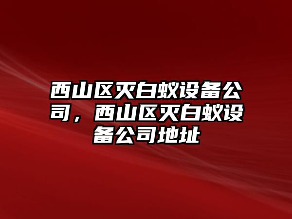 西山區滅白蟻設備公司，西山區滅白蟻設備公司地址