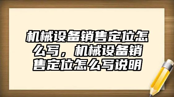 機械設備銷(xiāo)售定位怎么寫(xiě)，機械設備銷(xiāo)售定位怎么寫(xiě)說(shuō)明