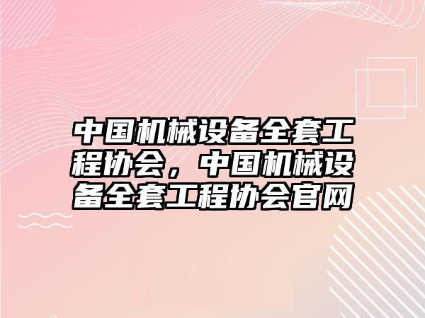 中國機械設備全套工程協(xié)會(huì )，中國機械設備全套工程協(xié)會(huì )官網(wǎng)