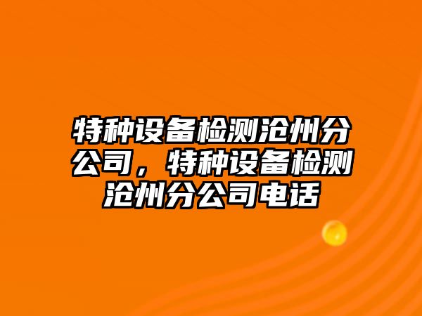 特種設備檢測滄州分公司，特種設備檢測滄州分公司電話(huà)