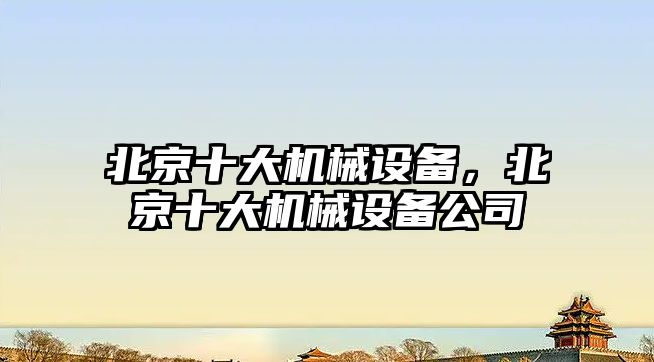 北京十大機械設備，北京十大機械設備公司