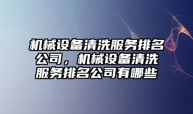 機械設備清洗服務(wù)排名公司，機械設備清洗服務(wù)排名公司有哪些