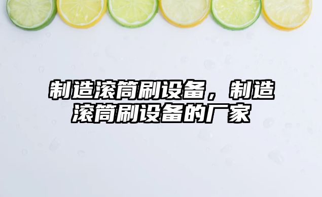 制造滾筒刷設備，制造滾筒刷設備的廠(chǎng)家