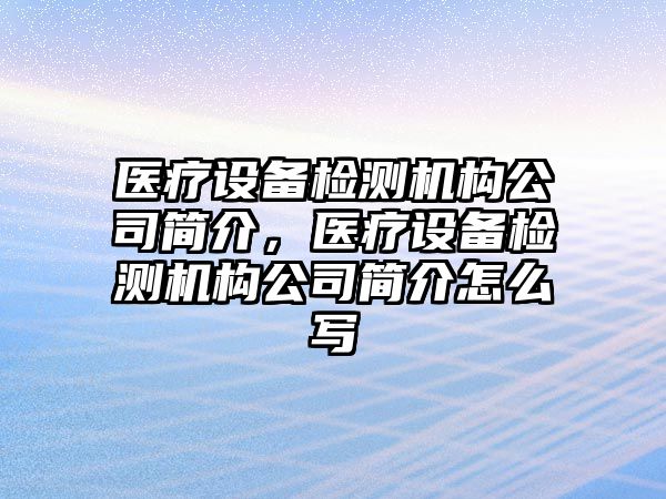 醫療設備檢測機構公司簡(jiǎn)介，醫療設備檢測機構公司簡(jiǎn)介怎么寫(xiě)