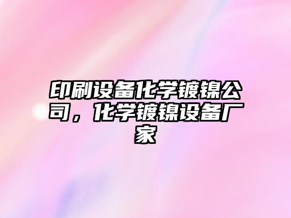 印刷設備化學(xué)鍍鎳公司，化學(xué)鍍鎳設備廠(chǎng)家