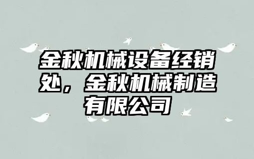 金秋機械設備經(jīng)銷(xiāo)處，金秋機械制造有限公司