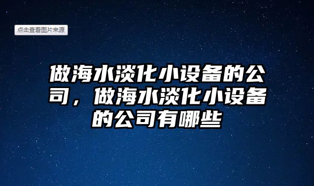 做海水淡化小設備的公司，做海水淡化小設備的公司有哪些