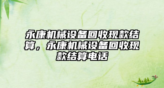 永康機械設備回收現款結算，永康機械設備回收現款結算電話(huà)