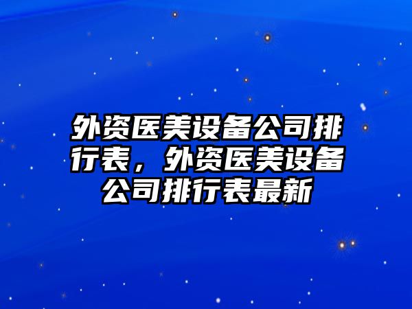 外資醫美設備公司排行表，外資醫美設備公司排行表最新