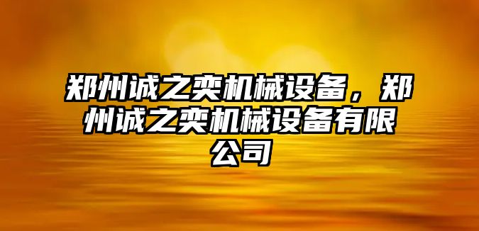 鄭州誠之奕機械設備，鄭州誠之奕機械設備有限公司