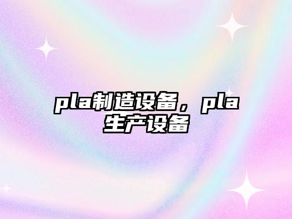 pla制造設備，pla生產(chǎn)設備