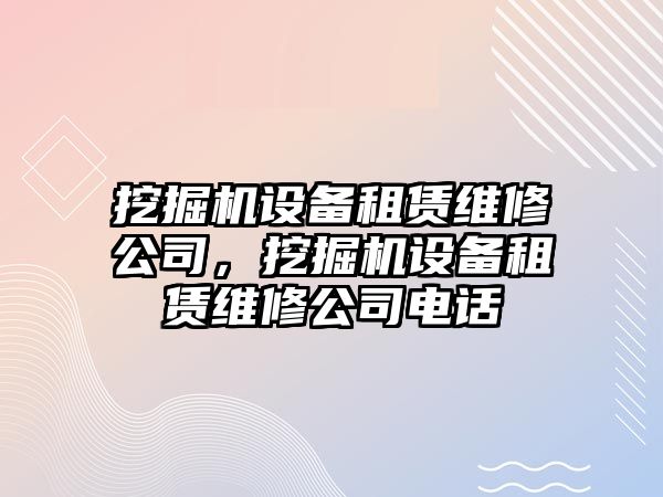 挖掘機設備租賃維修公司，挖掘機設備租賃維修公司電話(huà)