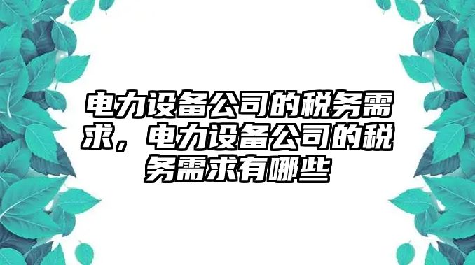 電力設備公司的稅務(wù)需求，電力設備公司的稅務(wù)需求有哪些