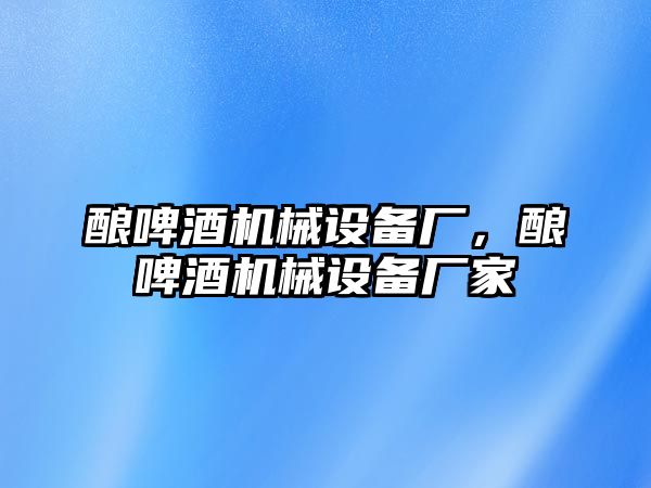 釀啤酒機械設備廠(chǎng)，釀啤酒機械設備廠(chǎng)家