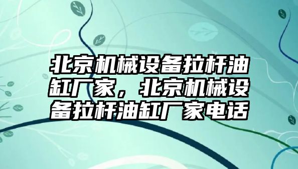 北京機械設備拉桿油缸廠(chǎng)家，北京機械設備拉桿油缸廠(chǎng)家電話(huà)