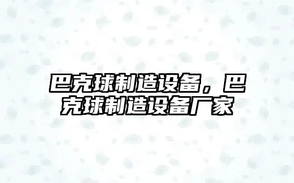 巴克球制造設備，巴克球制造設備廠(chǎng)家