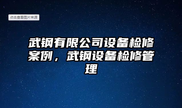 武鋼有限公司設備檢修案例，武鋼設備檢修管理