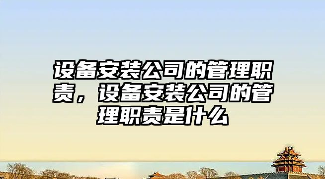 設備安裝公司的管理職責，設備安裝公司的管理職責是什么