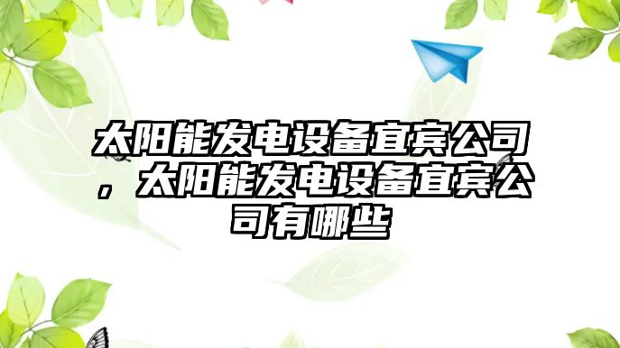 太陽(yáng)能發(fā)電設備宜賓公司，太陽(yáng)能發(fā)電設備宜賓公司有哪些