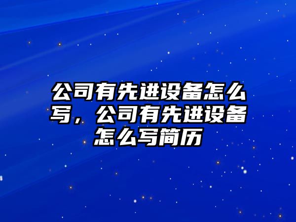 公司有先進(jìn)設備怎么寫(xiě)，公司有先進(jìn)設備怎么寫(xiě)簡(jiǎn)歷