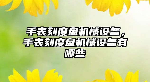 手表刻度盤(pán)機械設備，手表刻度盤(pán)機械設備有哪些