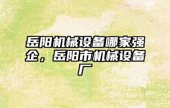 岳陽(yáng)機械設備哪家強企，岳陽(yáng)市機械設備廠(chǎng)