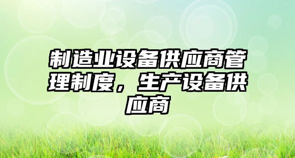 制造業(yè)設備供應商管理制度，生產(chǎn)設備供應商