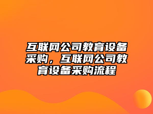 互聯(lián)網(wǎng)公司教育設備采購，互聯(lián)網(wǎng)公司教育設備采購流程