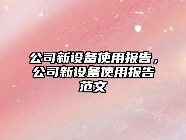 公司新設備使用報告，公司新設備使用報告范文
