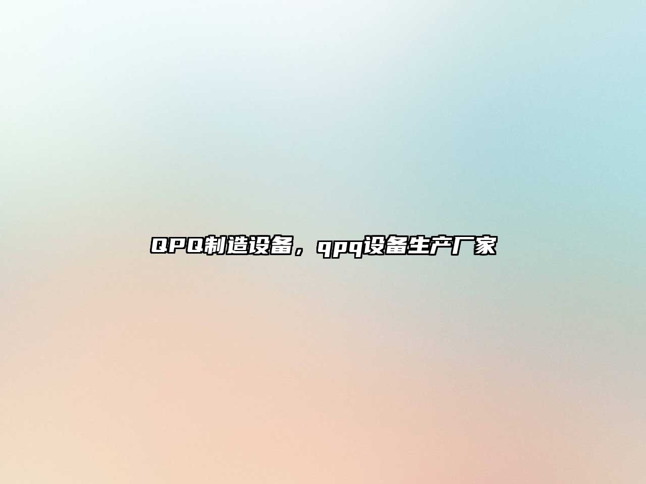 QPQ制造設備，qpq設備生產(chǎn)廠(chǎng)家