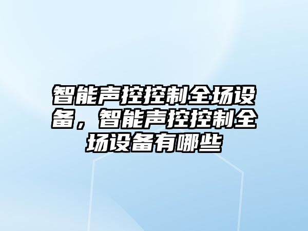 智能聲控控制全場(chǎng)設備，智能聲控控制全場(chǎng)設備有哪些