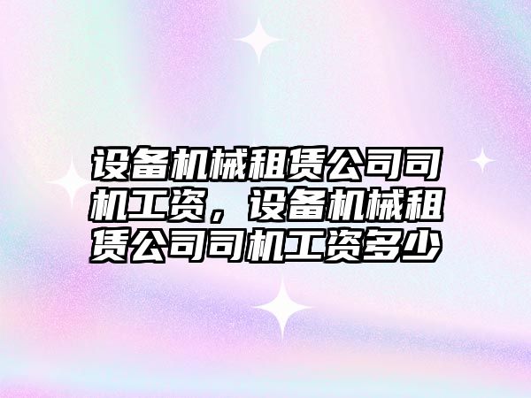 設備機械租賃公司司機工資，設備機械租賃公司司機工資多少