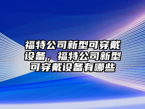 福特公司新型可穿戴設備，福特公司新型可穿戴設備有哪些