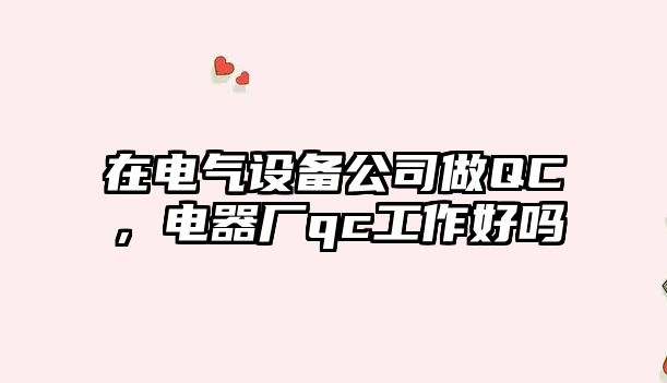 在電氣設備公司做QC，電器廠(chǎng)qc工作好嗎