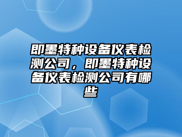 即墨特種設備儀表檢測公司，即墨特種設備儀表檢測公司有哪些