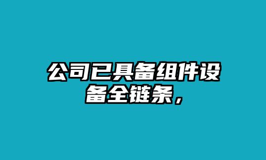 公司已具備組件設備全鏈條，