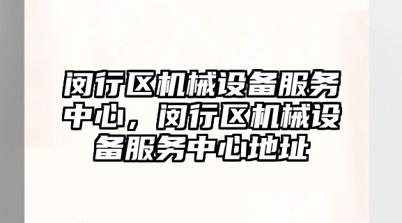 閔行區機械設備服務(wù)中心，閔行區機械設備服務(wù)中心地址