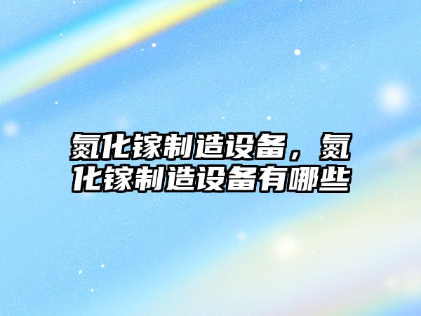 氮化鎵制造設備，氮化鎵制造設備有哪些