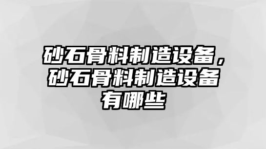 砂石骨料制造設備，砂石骨料制造設備有哪些