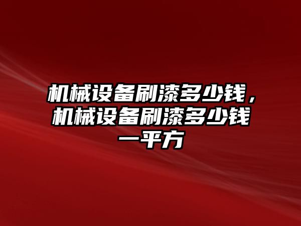 機械設備刷漆多少錢(qián)，機械設備刷漆多少錢(qián)一平方