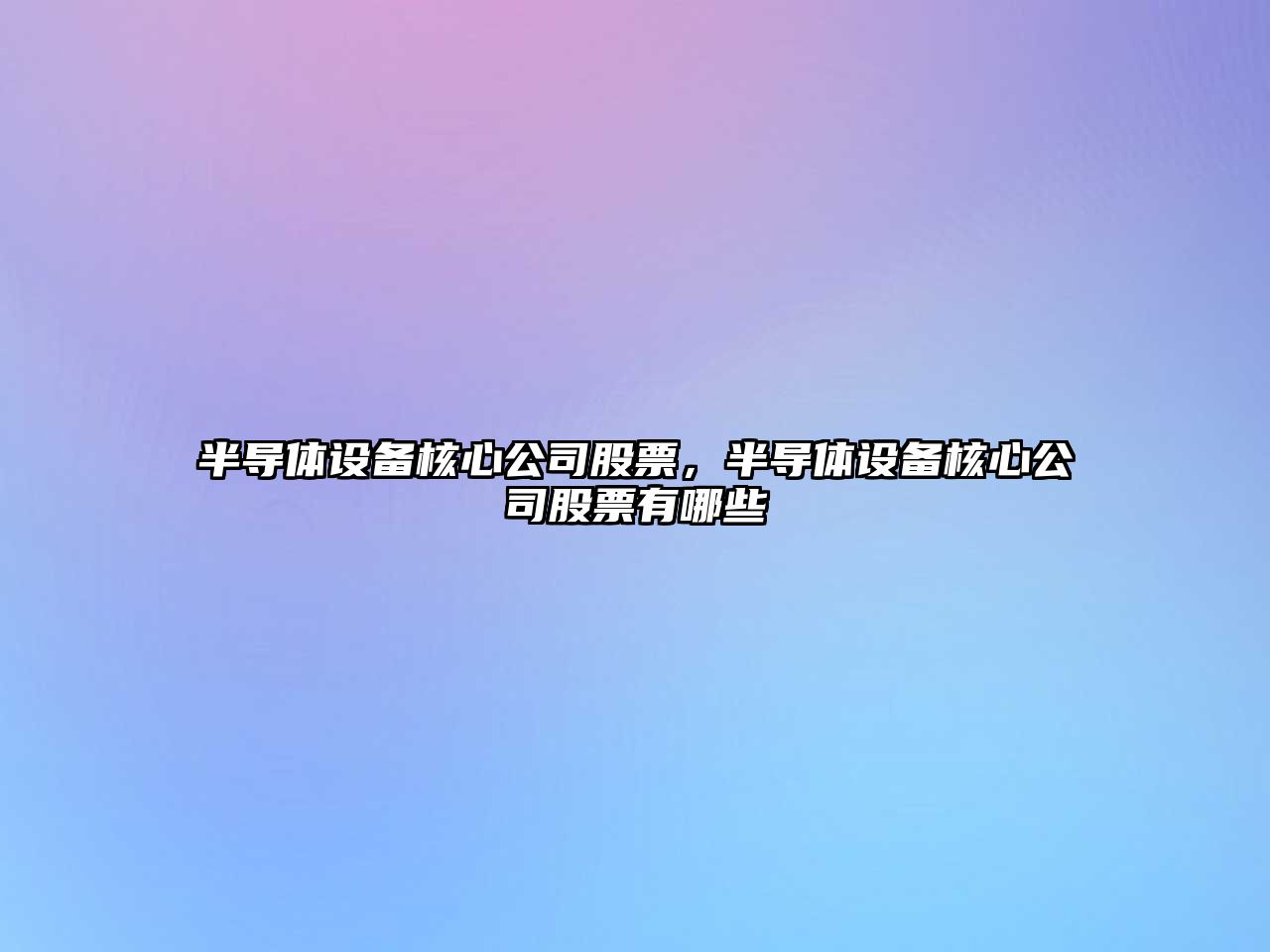 半導體設備核心公司股票，半導體設備核心公司股票有哪些