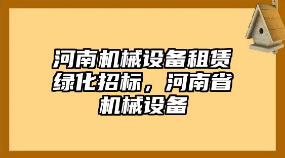 河南機械設備租賃綠化招標，河南省機械設備