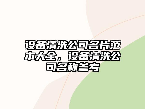 設備清洗公司名片范本大全，設備清洗公司名稱(chēng)參考
