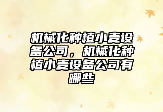 機械化種植小麥設備公司，機械化種植小麥設備公司有哪些