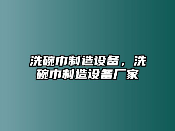 洗碗巾制造設備，洗碗巾制造設備廠(chǎng)家