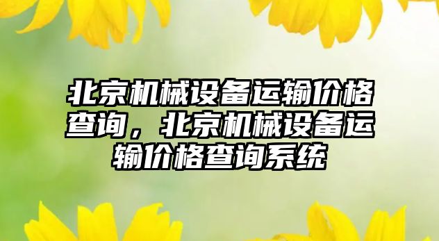 北京機械設備運輸價(jià)格查詢(xún)，北京機械設備運輸價(jià)格查詢(xún)系統