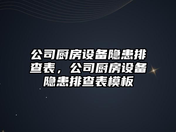 公司廚房設備隱患排查表，公司廚房設備隱患排查表模板