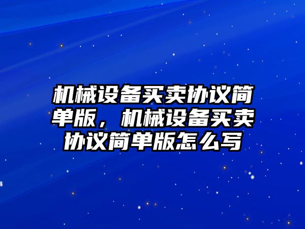 機械設備買(mǎi)賣(mài)協(xié)議簡(jiǎn)單版，機械設備買(mǎi)賣(mài)協(xié)議簡(jiǎn)單版怎么寫(xiě)