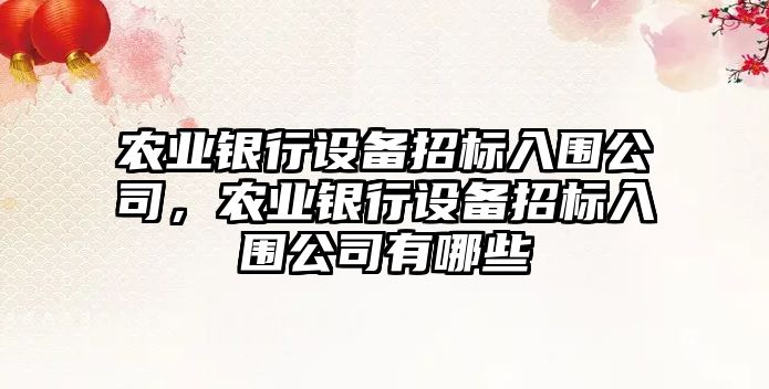 農業(yè)銀行設備招標入圍公司，農業(yè)銀行設備招標入圍公司有哪些